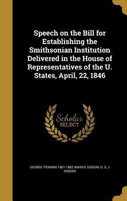 Speech on the Bill for Establishing the Smithsonian Institution Delivered in the House of Representatives of the U. States, April, 22, 1846