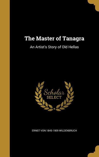 The Master of Tanagra: An Artists Story of Old Hellas