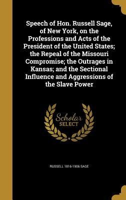 Speech of Hon. Russell Sage, of New York, on the Professions and Acts of the President of the United States; the Repeal of the Missouri Compromise; the Outrages in Kansas; and the Sectional Influence and Aggressions of the Slave Power