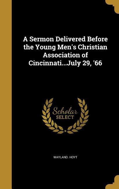 A Sermon Delivered Before the Young Mens Christian Association of Cincinnati...July 29, 66