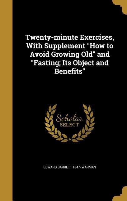 Twenty-minute Exercises, With Supplement How to Avoid Growing Old and Fasting; Its Object and Benefits
