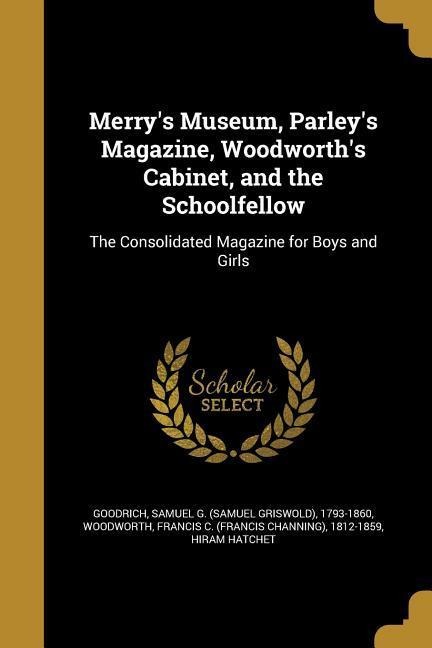 Merrys Museum, Parleys Magazine, Woodworths Cabinet, and the Schoolfellow: The Consolidated Magazine for Boys and Girls