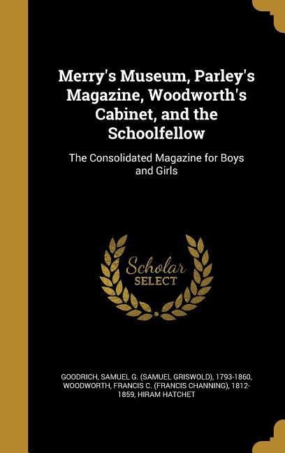 Merrys Museum, Parleys Magazine, Woodworths Cabinet, and the Schoolfellow: The Consolidated Magazine for Boys and Girls