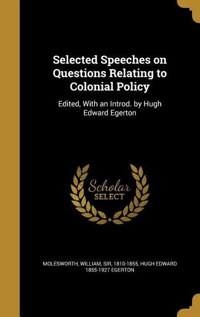 Selected Speeches on Questions Relating to Colonial Policy: Edited, With an Introd. by Hugh Edward Egerton