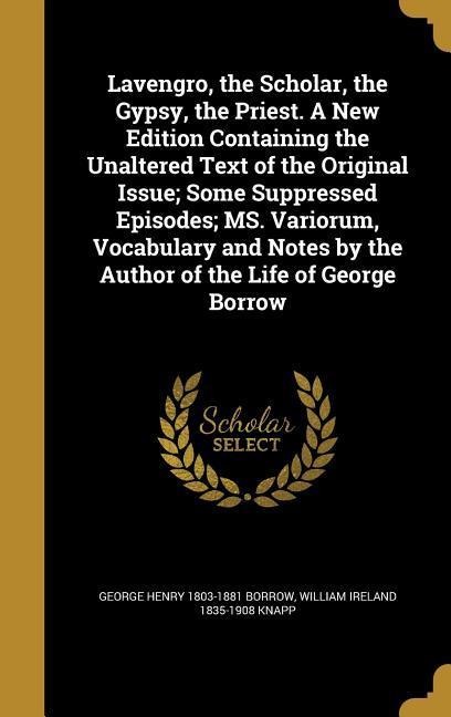 Lavengro, the Scholar, the Gypsy, the Priest. A New Edition Containing the Unaltered Text of the Original Issue; Some Suppressed Episodes; MS. Varioru