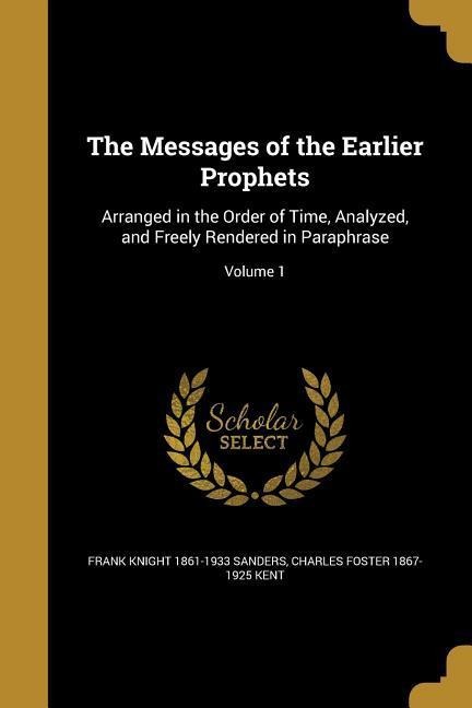 The Messages of the Earlier Prophets: Arranged in the Order of Time, Analyzed, and Freely Rendered in Paraphrase; Volume 1