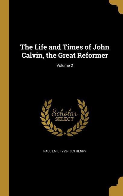 The Life and Times of John Calvin, the Great Reformer; Volume 2