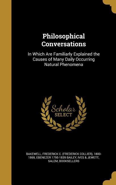 Philosophical Conversations: In Which Are Familiarly Explained the Causes of Many Daily Occurring Natural Phenomena