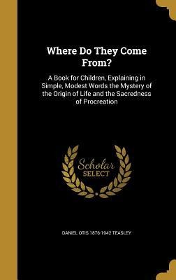 Where Do They Come From?: A Book for Children, Explaining in Simple, Modest Words the Mystery of the Origin of Life and the Sacredness of Procreation