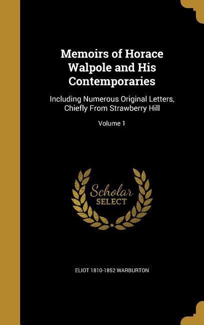 Memoirs of Horace Walpole and His Contemporaries: Including Numerous Original Letters, Chiefly From Strawberry Hill; Volume 1