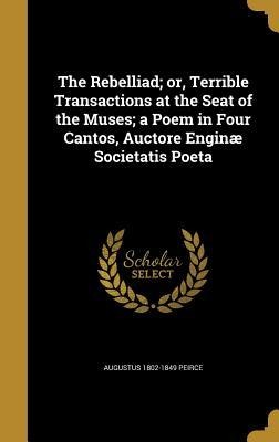The Rebelliad; or, Terrible Transactions at the Seat of the Muses; a Poem in Four Cantos, Auctore Enginæ Societatis Poeta