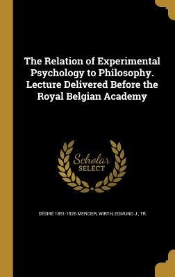 The Relation of Experimental Psychology to Philosophy. Lecture Delivered Before the Royal Belgian Academy