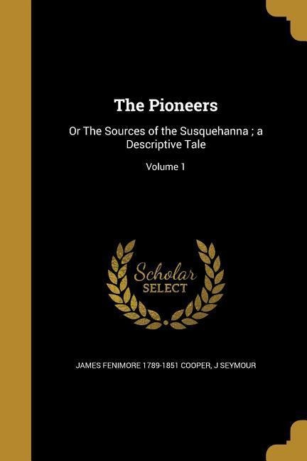 The Pioneers: Or The Sources of the Susquehanna; a Descriptive Tale; Volume 1