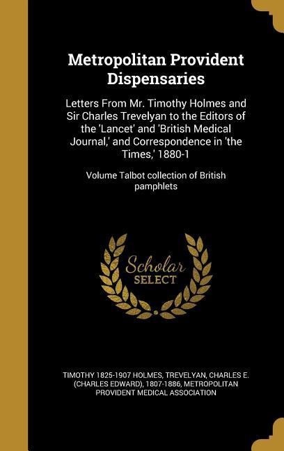 Metropolitan Provident Dispensaries: Letters From Mr. Timothy Holmes and Sir Charles Trevelyan to the Editors of the Lancet and British Medical Jou