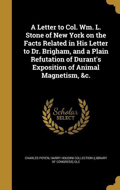 A Letter to Col. Wm. L. Stone of New York on the Facts Related in His Letter to Dr. Brigham, and a Plain Refutation of Durants Exposition of Animal Magnetism, &c.