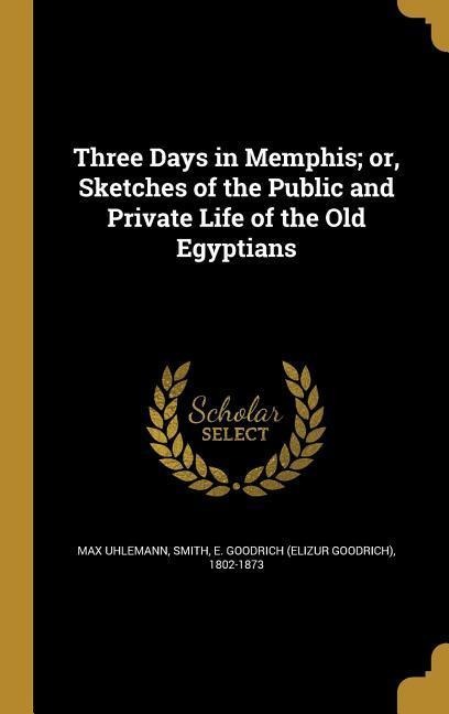 Three Days in Memphis; or, Sketches of the Public and Private Life of the Old Egyptians