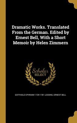 Dramatic Works. Translated From the German. Edited by Ernest Bell, With a Short Memoir by Helen Zimmern