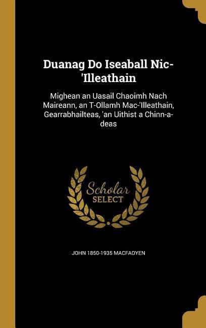 Duanag Do Iseaball Nic-Illeathain: Mighean an Uasail Chaoimh Nach Maireann, an T-Ollamh Mac-Illeathain, Gearrabhailteas, an Uithist a Chinn-a-deas