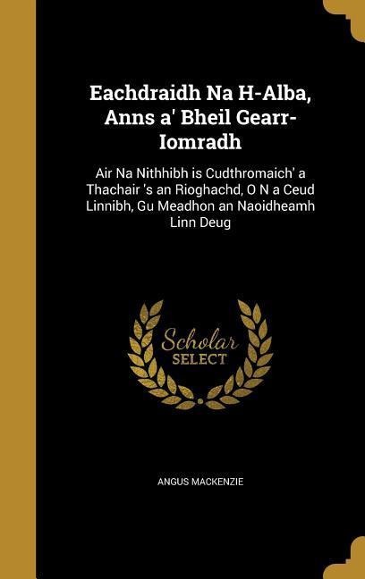 Eachdraidh Na H-Alba, Anns a Bheil Gearr-Iomradh: Air Na Nithhibh is Cudthromaich a Thachair s an Rioghachd, O N a Ceud Linnibh, Gu Meadhon an Naoidheamh Linn Deug