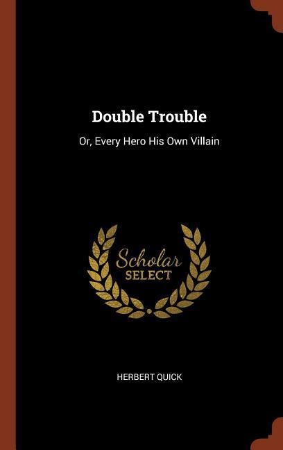 Double Trouble: Or, Every Hero His Own Villain