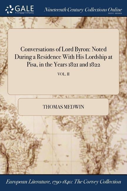 Conversations of Lord Byron: Noted During a Residence With His Lordship at Pisa, in the Years 1821 and 1822; VOL. II