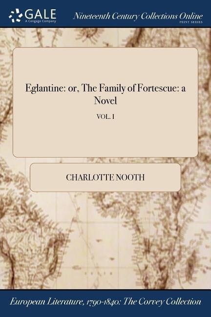 Eglantine: or, The Family of Fortescue: a Novel; VOL. I