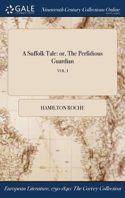 A Suffolk Tale: or, The Perfidious Guardian; VOL. I