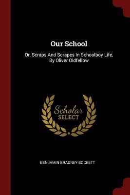 Our School: Or, Scraps And Scrapes In Schoolboy Life, By Oliver Oldfellow