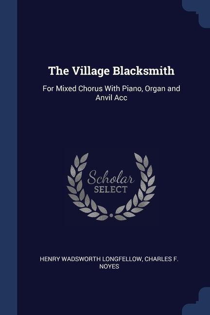 The Village Blacksmith: For Mixed Chorus With Piano, Organ and Anvil Acc