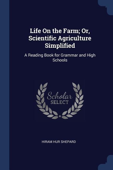 Life On the Farm; Or, Scientific Agriculture Simplified: A Reading Book for Grammar and High Schools