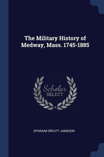 The Military History of Medway, Mass. 1745-1885