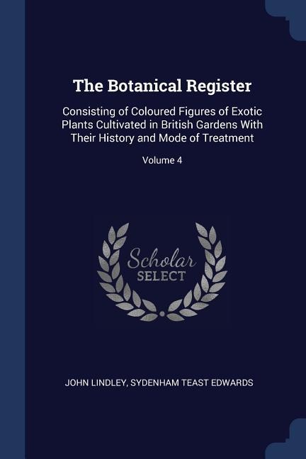 The Botanical Register: Consisting of Coloured Figures of Exotic Plants Cultivated in British Gardens With Their History and Mode of Treatment; Volume 4