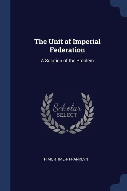 The Unit of Imperial Federation: A Solution of the Problem