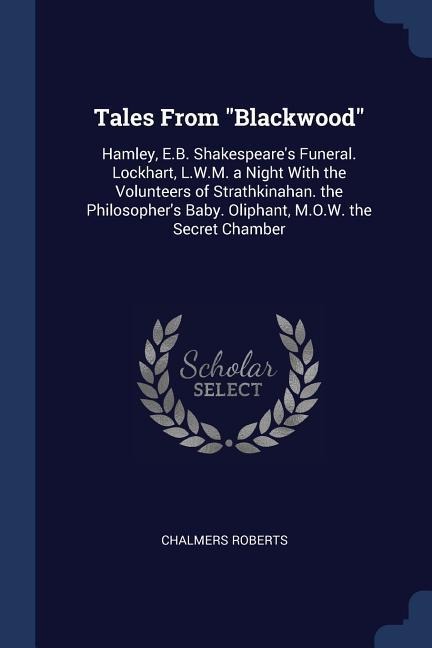 Tales From Blackwood: Hamley, E.B. Shakespeares Funeral. Lockhart, L.W.M. a Night With the Volunteers of Strathkinahan. the Philosophers B