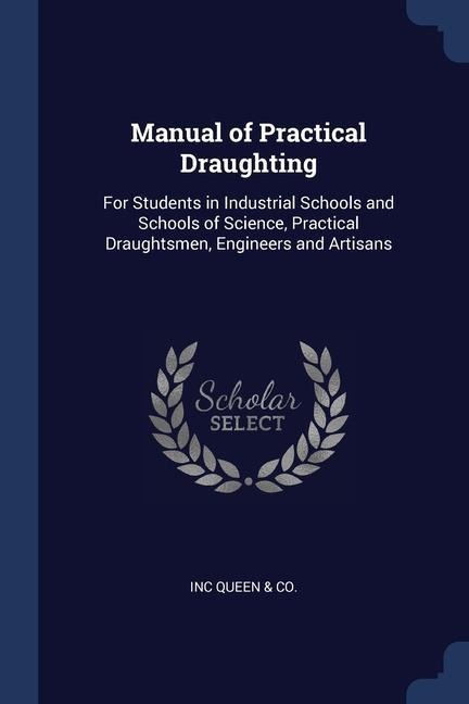 Manual of Practical Draughting: For Students in Industrial Schools and Schools of Science, Practical Draughtsmen, Engineers and Artisans