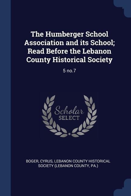 The Humberger School Association and its School; Read Before the Lebanon County Historical Society: 5 no.7