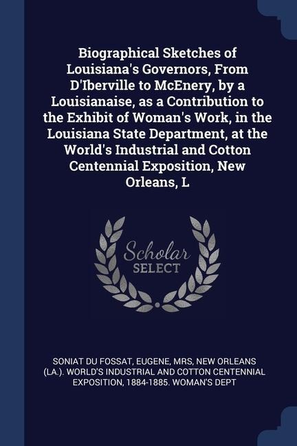 Biographical Sketches of Louisianas Governors, From DIberville to McEnery, by a Louisianaise, as a Contribution to the Exhibit of Womans Work, in t