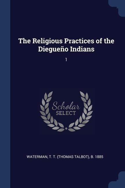 The Religious Practices of the Diegueño Indians: 1