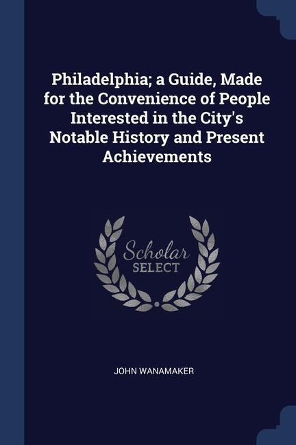Philadelphia; a Guide, Made for the Convenience of People Interested in the City's Notable History and Present Achievements