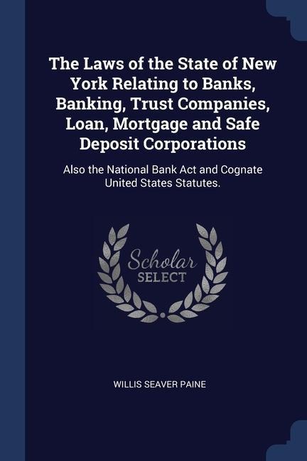 The Laws of the State of New York Relating to Banks, Banking, Trust Companies, Loan, Mortgage and Safe Deposit Corporations: Also the National Bank Ac