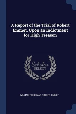 A Report of the Trial of Robert Emmet, Upon an Indictment for High Treason