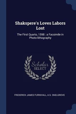 Shaksperes Loves Labors Lost: The First Quarto, 1598: a Facsimile in Photo-lithography