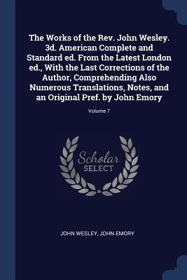 The Works of the Rev. John Wesley. 3d. American Complete and Standard ed. From the Latest London ed., With the Last Corrections of the Author, Compreh