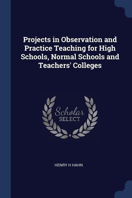 Projects in Observation and Practice Teaching for High Schools, Normal Schools and Teachers Colleges