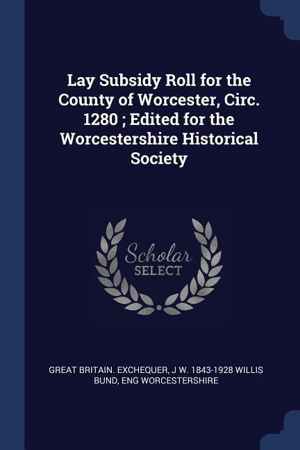 Lay Subsidy Roll for the County of Worcester, Circ. 1280; Edited for the Worcestershire Historical Society