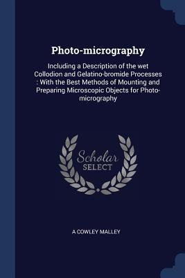 Photo-micrography: Including a Description of the wet Collodion and Gelatino-bromide Processes: With the Best Methods of Mounting and Preparing Microscopic Objects for Photo-micrography