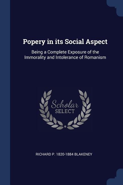 Popery in its Social Aspect: Being a Complete Exposure of the Immorality and Intolerance of Romanism