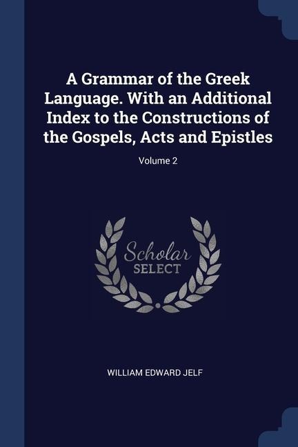 A Grammar of the Greek Language. With an Additional Index to the Constructions of the Gospels, Acts and Epistles; Volume 2