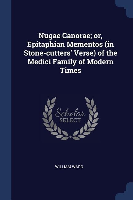 Nugae Canorae; or, Epitaphian Mementos (in Stone-cutters Verse) of the Medici Family of Modern Times