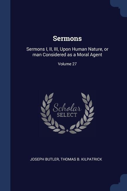 Sermons: Sermons I, II, III, Upon Human Nature, or man Considered as a Moral Agent; Volume 27